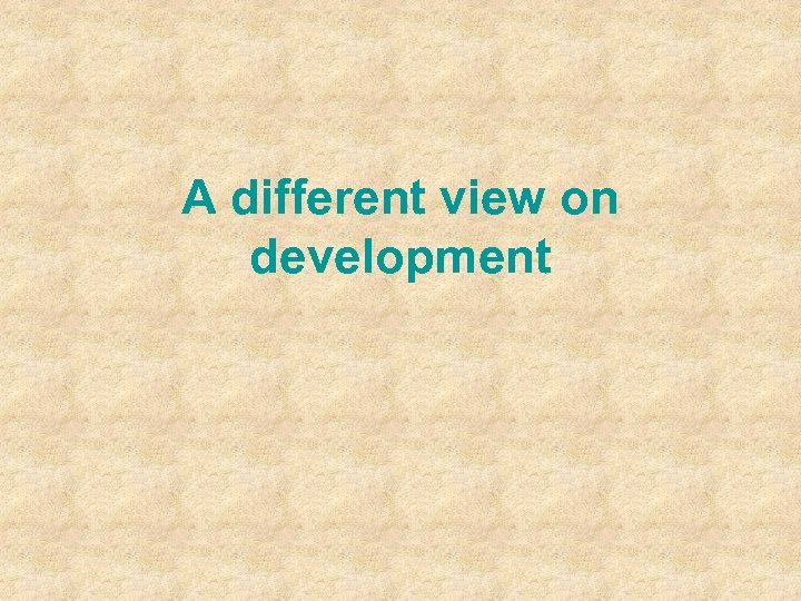 A different view on development 