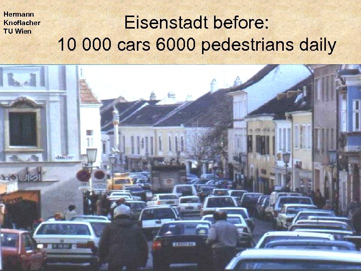 Hermann Knoflacher TU Wien Eisenstadt before: 10 000 cars 6000 pedestrians daily 