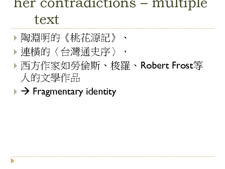 her contradictions – multiple text 陶淵明的《桃花源記》、 連橫的〈台灣通史序〉， 西方作家如勞倫斯、梭羅、Robert Frost等 人的文學作品 Fragmentary identity 