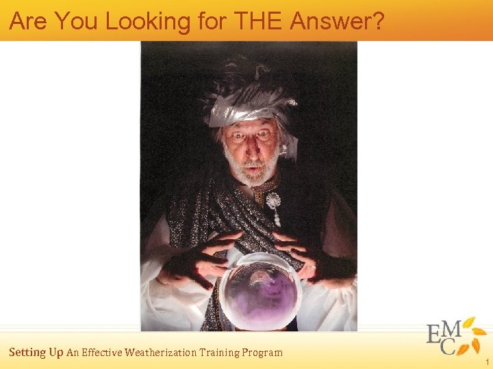 Are You Looking for THE Answer? Setting Up An Effective Weatherization Training Program 1