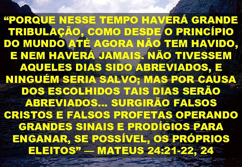 “PORQUE NESSE TEMPO HAVERÁ GRANDE TRIBULAÇÃO, COMO DESDE O PRINCÍPIO DO MUNDO ATÉ AGORA