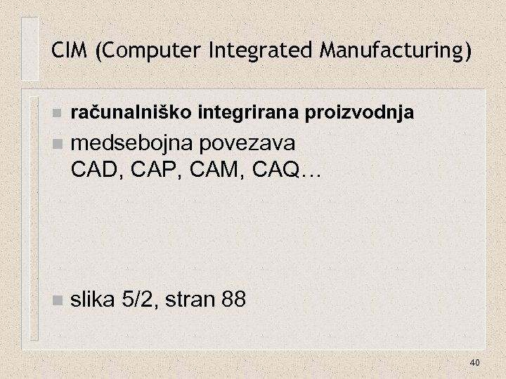 CIM (Computer Integrated Manufacturing) n računalniško integrirana proizvodnja n medsebojna povezava CAD, CAP, CAM,
