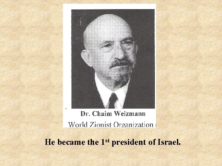 He became the 1 st president of Israel. 