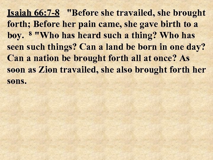 Isaiah 66: 7 -8 "Before she travailed, she brought forth; Before her pain came,