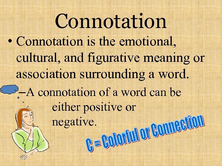 Connotation • Connotation is the emotional, cultural, and figurative meaning or association surrounding a