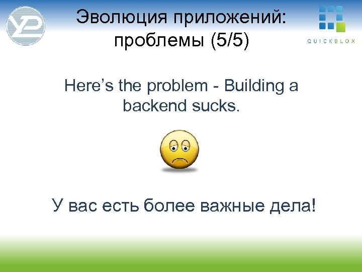 Эволюция приложений: проблемы (5/5) Here’s the problem - Building a backend sucks. У вас