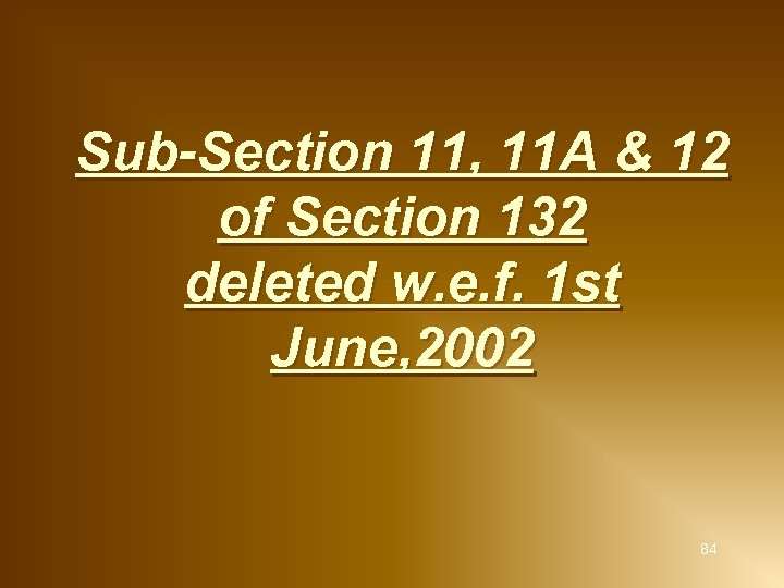 Sub-Section 11, 11 A & 12 of Section 132 deleted w. e. f. 1