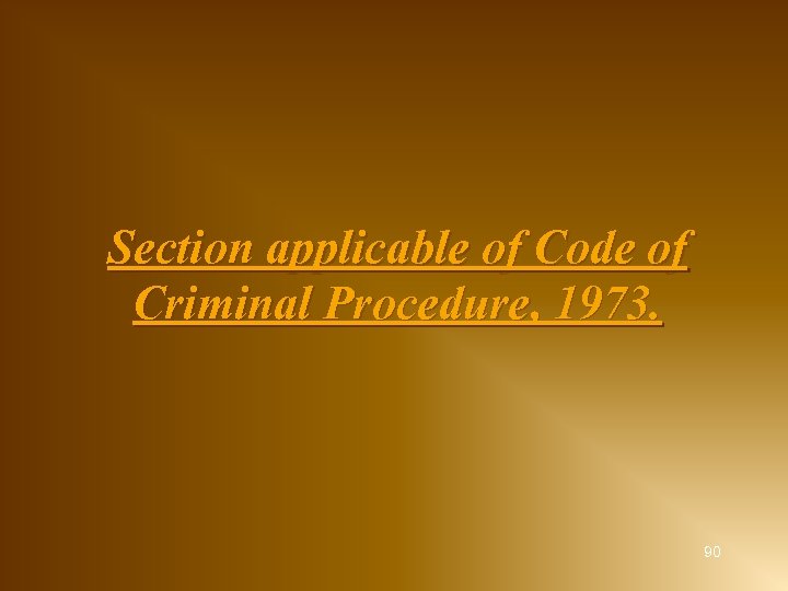 Section applicable of Code of Criminal Procedure, 1973. 90 