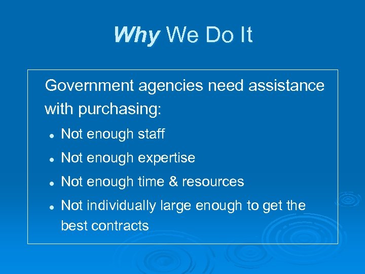 Why We Do It Government agencies need assistance with purchasing: l Not enough staff