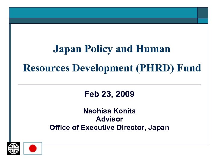 Japan Policy and Human Resources Development (PHRD) Fund Feb 23, 2009 Naohisa Konita Advisor