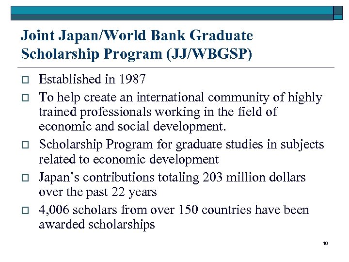 Joint Japan/World Bank Graduate Scholarship Program (JJ/WBGSP) o o o Established in 1987 To