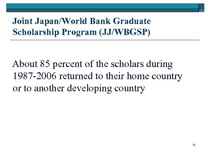 Joint Japan/World Bank Graduate Scholarship Program (JJ/WBGSP) About 85 percent of the scholars during