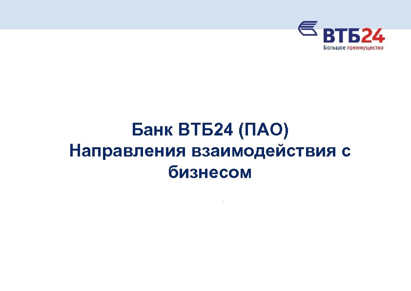 Банк ВТБ 24 (ПАО) Направления взаимодействия с бизнесом 