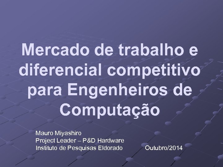 Mercado de trabalho e diferencial competitivo para Engenheiros de Computação Mauro Miyashiro Project Leader