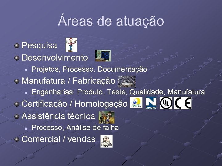 Áreas de atuação Pesquisa Desenvolvimento n Projetos, Processo, Documentação Manufatura / Fabricação n Engenharias: