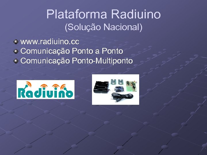 Plataforma Radiuino (Solução Nacional) www. radiuino. cc Comunicação Ponto a Ponto Comunicação Ponto-Multiponto 