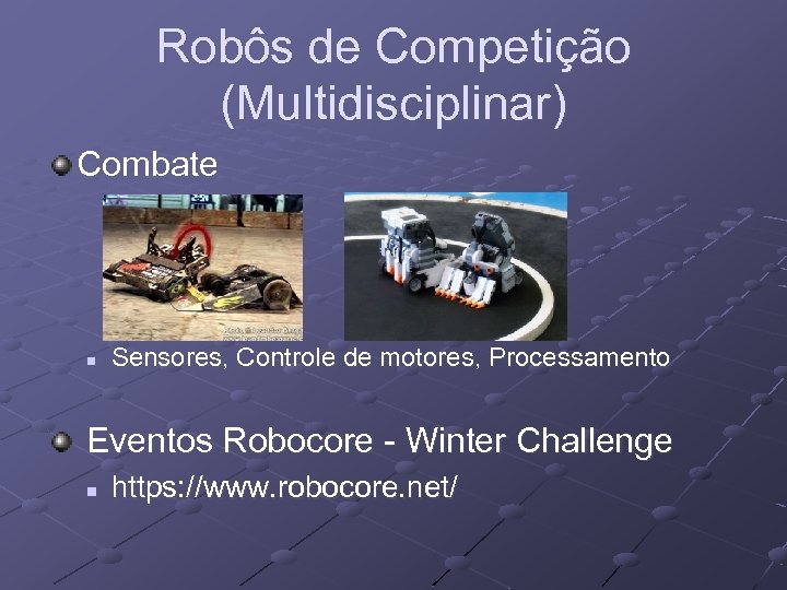 Robôs de Competição (Multidisciplinar) Combate n Sensores, Controle de motores, Processamento Eventos Robocore -