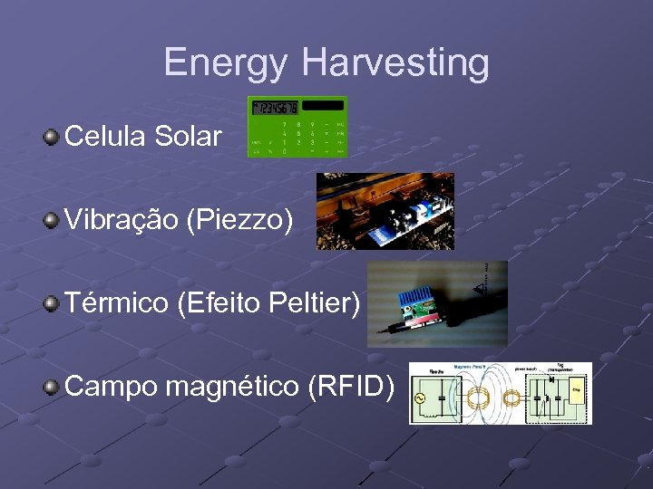 Energy Harvesting Celula Solar Vibração (Piezzo) Térmico (Efeito Peltier) Campo magnético (RFID) 