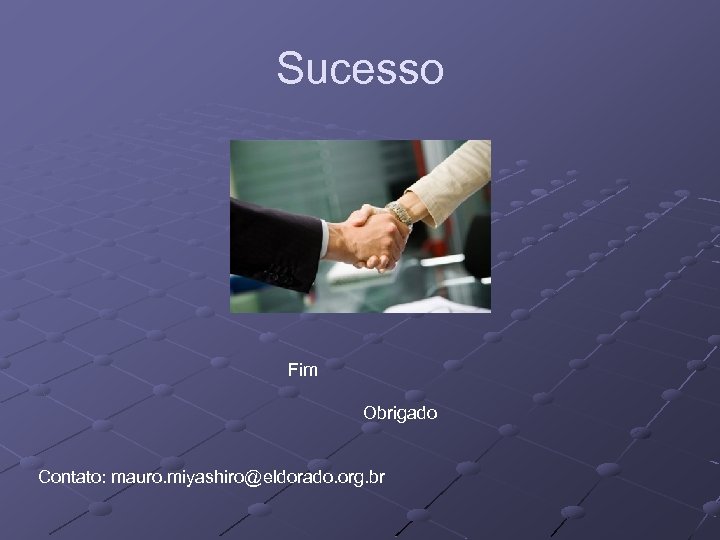 Sucesso Fim Obrigado Contato: mauro. miyashiro@eldorado. org. br 