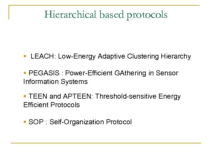 Hierarchical based protocols § LEACH: Low-Energy Adaptive Clustering Hierarchy § PEGASIS : Power-Efficient GAthering