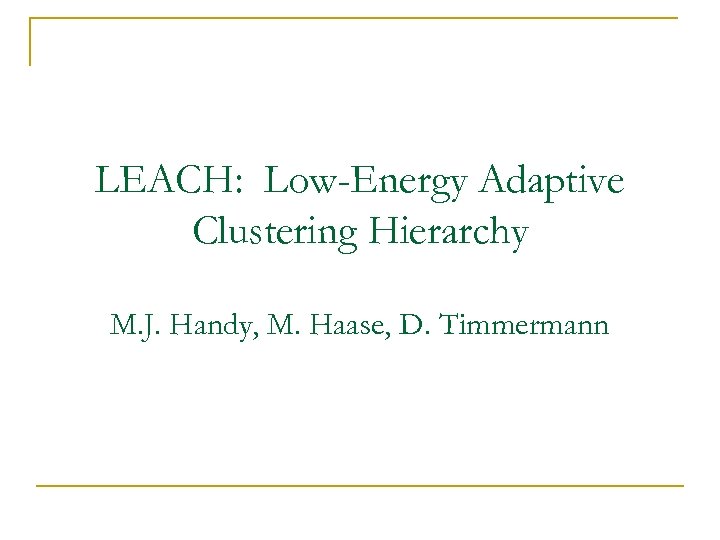 LEACH: Low-Energy Adaptive Clustering Hierarchy M. J. Handy, M. Haase, D. Timmermann 