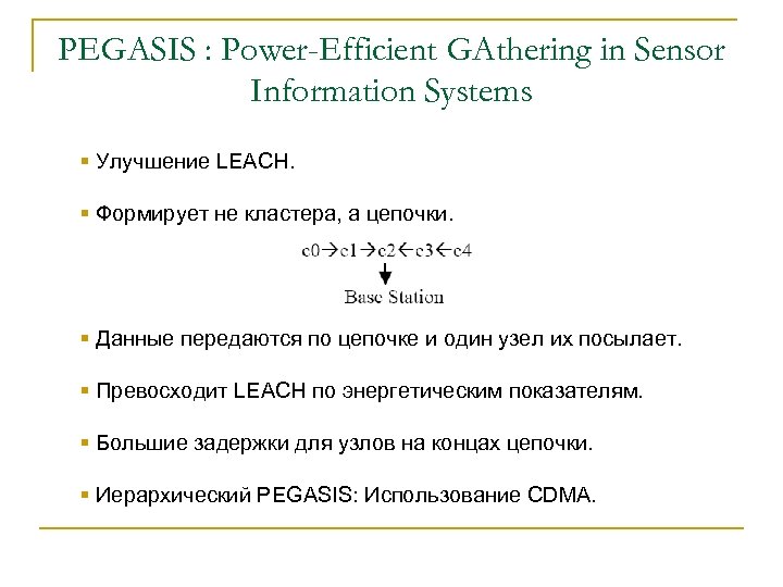 PEGASIS : Power-Efficient GAthering in Sensor Information Systems § Улучшение LEACH. § Формирует не