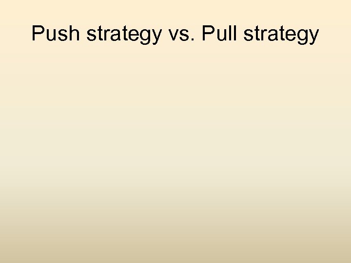 Push strategy vs. Pull strategy 
