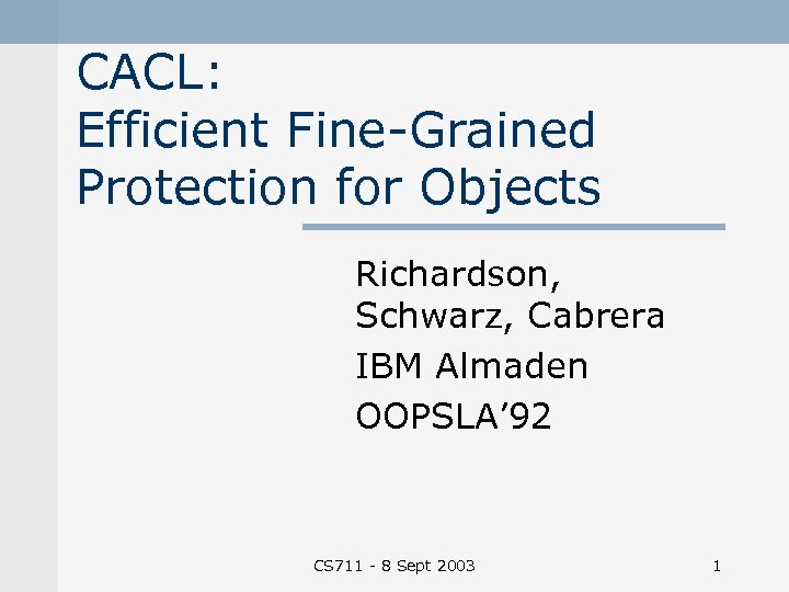 CACL: Efficient Fine Grained Protection for Objects Richardson, Schwarz, Cabrera IBM Almaden OOPSLA’ 92