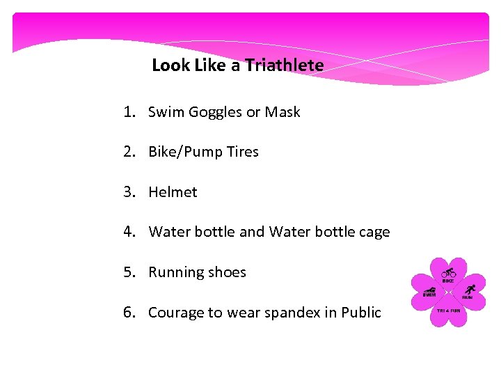Look Like a Triathlete 1. Swim Goggles or Mask 2. Bike/Pump Tires 3. Helmet