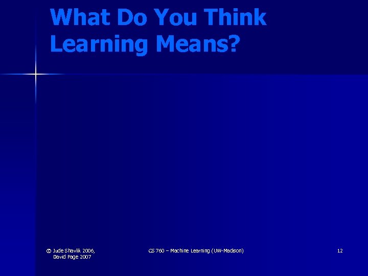 What Do You Think Learning Means? © Jude Shavlik 2006, David Page 2007 CS