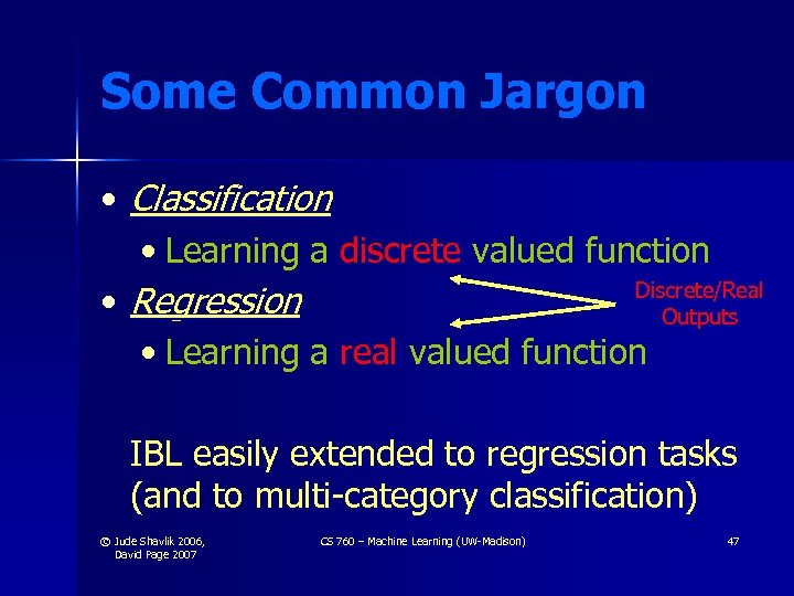 Some Common Jargon • Classification • Learning a discrete valued function Discrete/Real • Regression