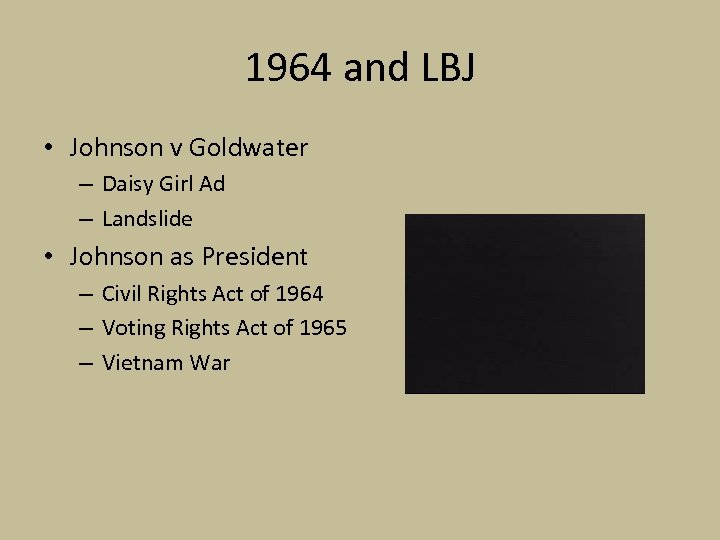1964 and LBJ • Johnson v Goldwater – Daisy Girl Ad – Landslide •