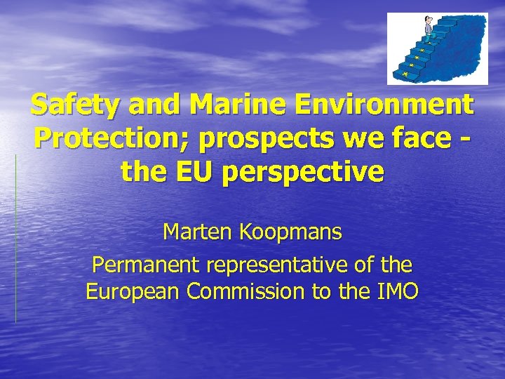 Safety and Marine Environment Protection; prospects we face the EU perspective Marten Koopmans Permanent