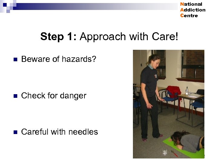 National Addiction Centre Step 1: Approach with Care! n Beware of hazards? n Check