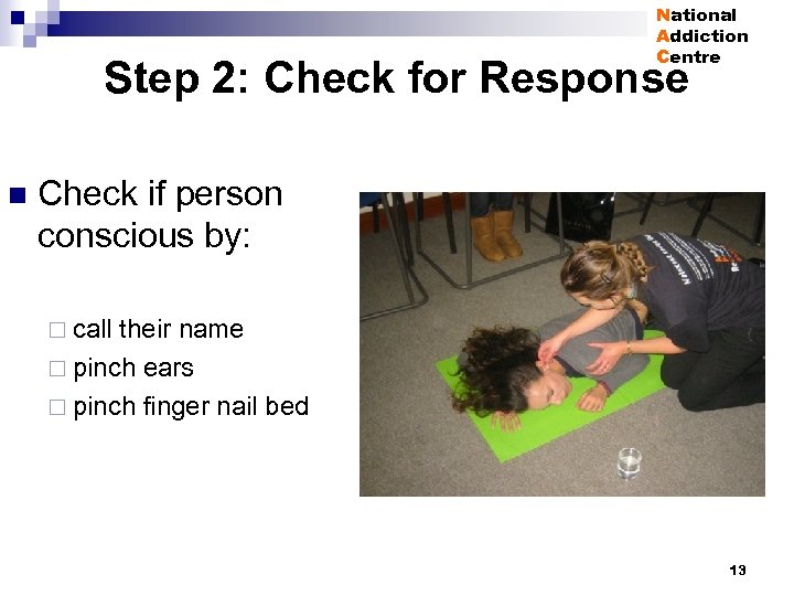 National Addiction Centre Step 2: Check for Response n Check if person conscious by: