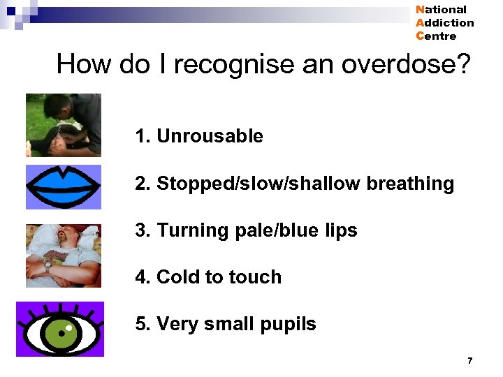 National Addiction Centre How do I recognise an overdose? 1. Unrousable 2. Stopped/slow/shallow breathing