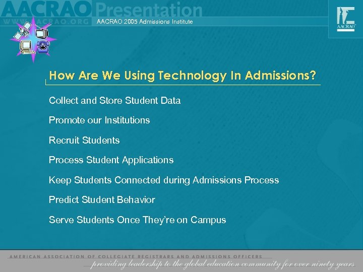 AACRAO 2005 Admissions Institute How Are We Using Technology In Admissions? Collect and Store