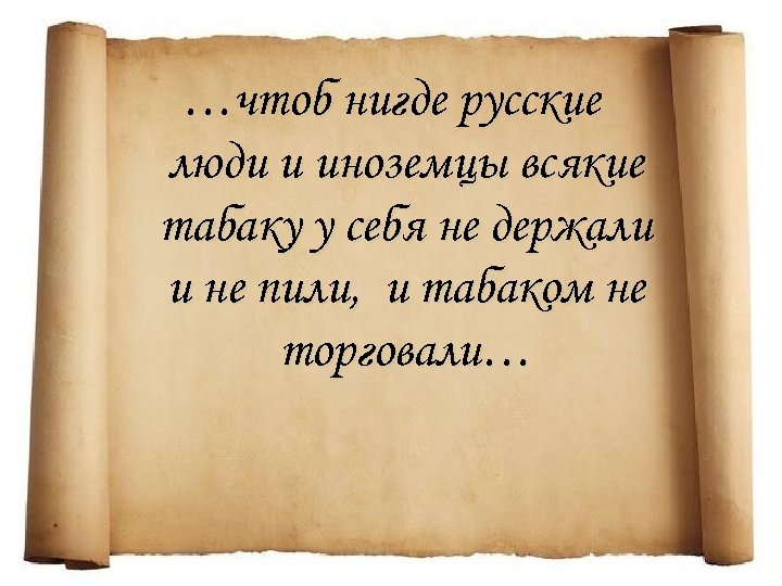 …чтоб нигде русские люди и иноземцы всякие табаку у себя не держали и не