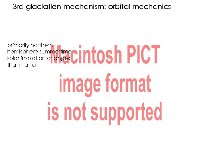 3 rd glaciation mechanism: orbital mechanics primarily northern hemisphere summertime solar insolation changes that