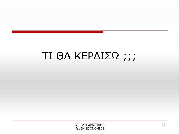 ΤΙ ΘΑ ΚΕΡΔΙΣΩ ; ; ; ΔΙΨΑΚΗ ΧΡΙΣΤΙΑΝΑ Μsc IN ECONOMICS 22 