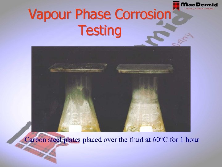 Vapour Phase Corrosion Testing Carbon steel plates placed over the fluid at 60°C for