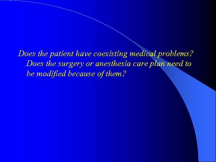 Does the patient have coexisting medical problems? Does the surgery or anesthesia care plan