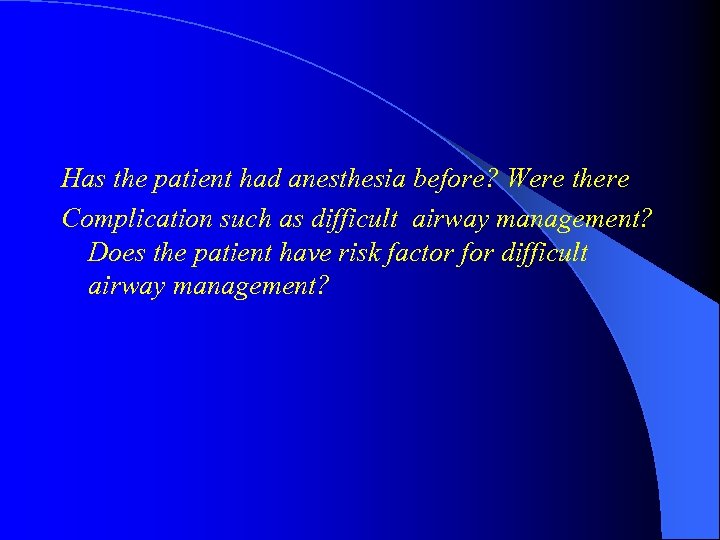 Has the patient had anesthesia before? Were there Complication such as difficult airway management?