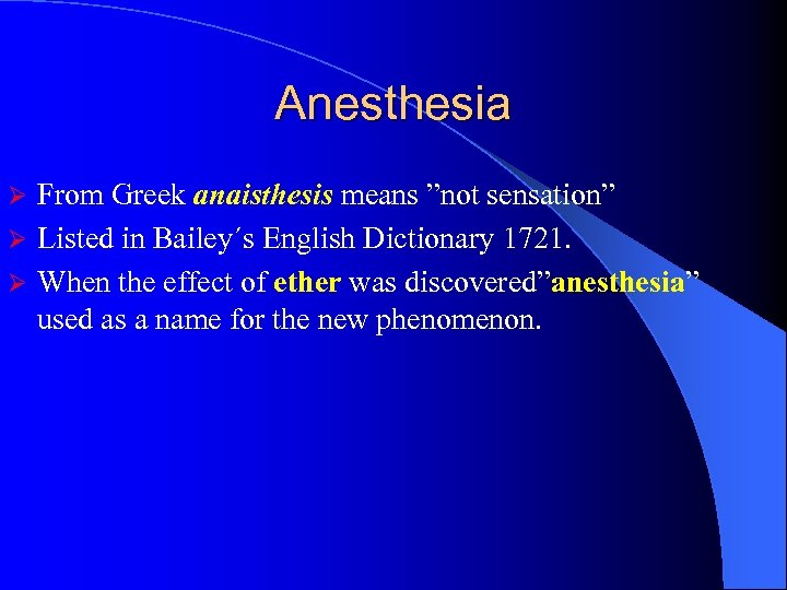 Anesthesia From Greek anaisthesis means ”not sensation” Ø Listed in Bailey´s English Dictionary 1721.
