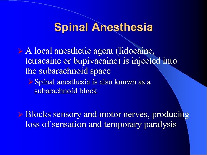 Spinal Anesthesia ØA local anesthetic agent (lidocaine, tetracaine or bupivacaine) is injected into the