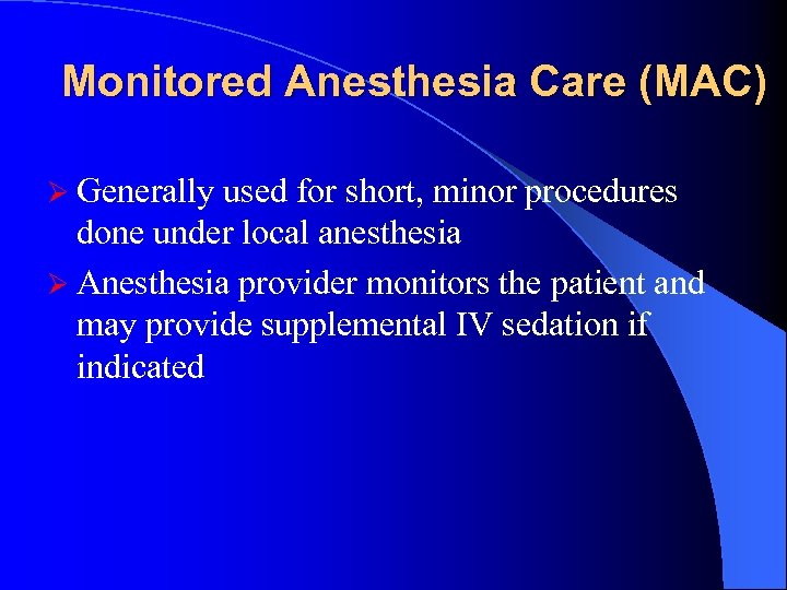 Monitored Anesthesia Care (MAC) Ø Generally used for short, minor procedures done under local