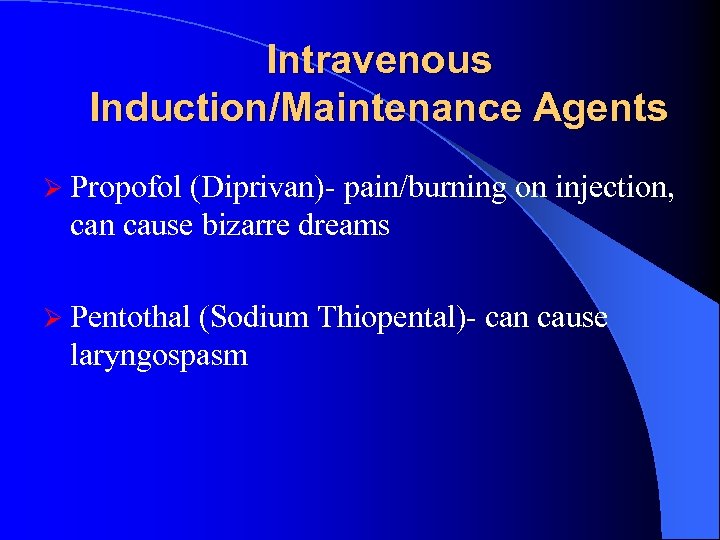 Intravenous Induction/Maintenance Agents Ø Propofol (Diprivan)- pain/burning on injection, can cause bizarre dreams Ø