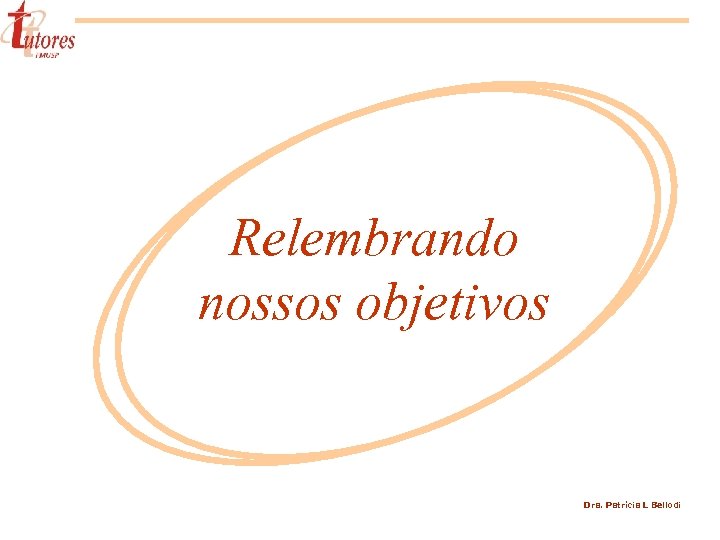 Relembrando nossos objetivos Dra. Patrícia L Bellodi 