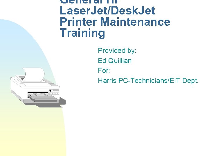 General HP Laser. Jet/Desk. Jet Printer Maintenance Training Provided by: Ed Quillian For: Harris