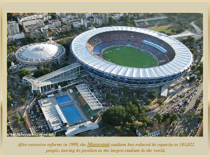 lza De After extensive reforms in 1999, the Maracanã stadium has reduced its capacity